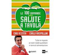 Le 100 domande sulla salute a tavola. Tutte le risposte ai nostri dubbi quotidiani in tema di alimentazione