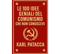 LE 100 IDEE GENIALI DEL COMUNISMO CHE NON CONOSCEVI: Guida illustrata all’arte di redistribuire… quello degli altri