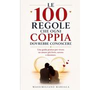 LE 100 REGOLE CHE OGNI COPPIA DOVREBBE CONOSCERE. Una guida pratica per vivere un amore più forte, sereno e duraturo.