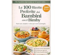 Le 100 Ricette Preferite dai Bambini con il Bimby: Ricette facili, veloci e sane per bambini da 6 mesi a 12 anni e oltre - Idee per lo svezzamento, pappe, pasti equilibrati e tutta la famiglia