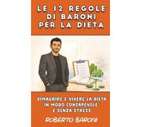 Le 12 Regole di Baroni per la dieta: Dimagrire e vivere la dieta in modo consapevole e senza stress