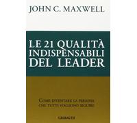 Le 21 qualità indispensabili del leader. Come diventare la persona che tutti vogliono seguire