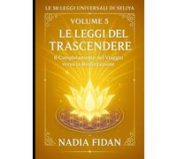 Le 50 Leggi Universali di Seliya: Volume 5: Le Leggi del Trascendere - Il Completamento del Viaggio verso la Realizzazione