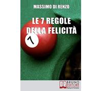 Le 7 Regole Della Felicità: Tecniche Per Guidare La Vita Verso Il Benessere Emozionale