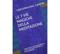 LE 7 VIE MAGICHE DELLA MEDITAZIONE: GUIDA PRATICA PER TRASFORMARE LA TUA VITA E RAGGIUNGERE LA PACE INTERIORE
