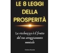 Le 8 leggi della prosperità: La ricchezza è il frutto del tuo atteggiamento mentale