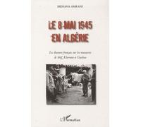 Le 8 Mai 1945 En Algérie - Les Discours Français Sur Les Massacres De Sétif, Kherrata Et Guelma