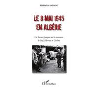 Le 8 mai 1945 en Algérie Les discours français sur les massacres de Sétif, Kherrata et Guelma - Mehana Amrani - L'harmattan - broché - Etude