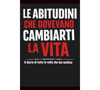 LE ABITUDINI CHE DOVEVANO CAMBIARTI LA VITA: Il diario di tutte le volte che hai mollato