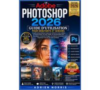 Le Adobe Photoshop 2026 Guide d'utilisation pour débutants et seniors: Un guide pratique étape par étape pour maîtriser en toute confiance la retouche ... d'IA, les calques, la retouche d'images...