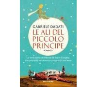 Le Ali Del Piccolo Principe. La Vera Storia Di Antoine De Saint-Exupéry, Che Precipitò Nel Deserto E Incontrò Il Suo Eroe