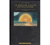 Le antiche civiltà antidiluviane. Origini, evoluzione, tecnologie e dottrine