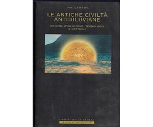 Le antiche civiltà antidiluviane. Origini, evoluzione, tecnologie e dottrine