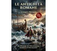 Le Antichità Romane Tomo Primo: Edizione in Italiano Moderno di Antiquitates Romanae Libri I - III