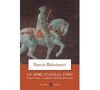 Le armi, i cavalli, l'oro. Giovanni Acuto e i condottieri nell'Italia del Trecento
