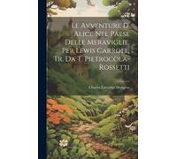 Le Avventure D' Alice Nel Paese Delle Meraviglie, Per Lewis Carroll, Tr. Da T. Pietrocòla-Rossetti