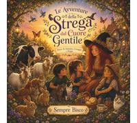 LE AVVENTURE DELLA STREGA DAL CUORE GENTILE: Libro Illustrato a Colori per Bambini 3-5 Anni con Storie di Amicizia e Coraggio: Un'Idea Regalo Educativa sull'Empatia