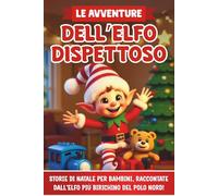 Le avventure dell'Elfo Dispettoso: Storie di Natale per bambini, raccontate dall’elfo più birichino del Polo Nord, dove svela i suoi scherzi più divertenti! Edizione illustrata a colori