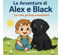 Le Avventure di Alex e Black - Le mie prime emozioni: Un viaggio tenero per insegnare le emozioni… con un amico a quattro zampe.