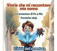Le Avventure Di Fu E Mu, Formiche Ninja: L'inizio Dell'avventura: 1 (Storie Che Mi Raccontava Mio Nonno: Le Avventure Di Fu E Mu, Le Formiche Ninja)