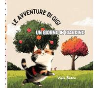 LE AVVENTURE DI GIGI - UN GIORNO IN GIARDINO: LA STORIA DI UN GATTINO CURIOSO CHE VIVE LE SUE PRIME AVVENTURE