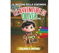Le Avventure di Oliver - Il mistero della Gioconda (Vol1): Colora, scopri e vivi l’arte. 13 quadri d’autore da colorare, una storia emozionante e curiosità per tutta la famiglia.