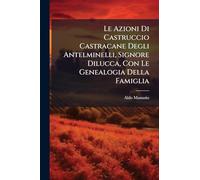 Le Azioni Di Castruccio Castracane Degli Antelminelli, Signore Dilucca, Con Le Genealogia Della Famiglia