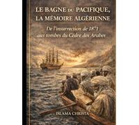 Le Bagne du Pacifique, la mémoire algérienne: De l’insurrection de 1871 aux tombes du Cèdre des Arabes.