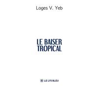Le baiser tropical - Loges V. Yeb - Le Lys Bleu - broché - Roman