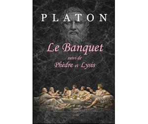 Le Banquet (traduit et annoté): suivi de Phèdre et Lysis