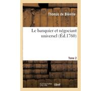 Le Banquier Et Négociant Universel. Tome 2: Ou Trait Gnral Des Changes Trangers Et Des Arbitrages Ou Viremens De Place En Place