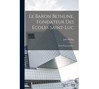 Le Baron Bethune, Fondateur Des Ecoles Saint-luc: Étude Biographique...