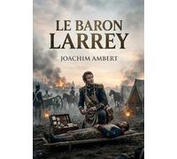 Le Baron Larrey: La vie du baron Larrey, chirurgien militaire dévoué de Napoléon, racontée par Joachim Ambert