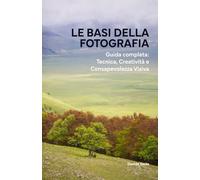 Le basi della Fotografia: Guida completa: Tecnica, Creatività e Consapevolezza Visiva