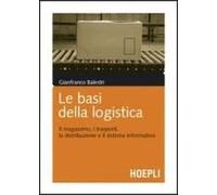 Le Basi Della Logistica. Il Magazzino, I Trasporti, La Distribuzione E Il Sistema Informativo