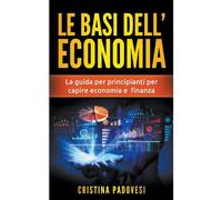 Le Basi Dell'economia: La Guida Per Principianti Per Capire Economia E Finanza