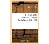 Le Beau et les beaux-arts : notions d'esthétique, en réponse au dernier programme de philosophie Charles Clair (Auteur)