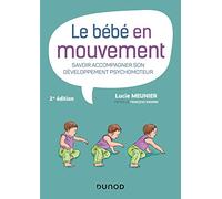 Le bébé en mouvement - Savoir accompagner son développement psychomoteur: Savoir accompagner son développement psychomoteur
