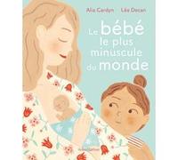Le Bébé le plus minuscule du monde Alia Cardyn (Auteur), Léa Decan (Illustration)
