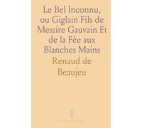 Le Bel Inconnu, ou Giglain Fils de Messire Gauvain Et de la Fée aux Blanches Mains: Poème de la Table Ronde