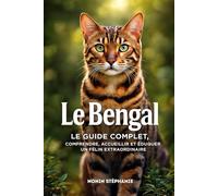 LE BENGAL: Guide complet, comprendre, accueillir et éduquer un félin extraordinaire.