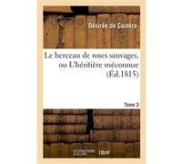 Le berceau de roses sauvages, ou L'héritière méconnue. Tome 3 Désirée de Castéra (Auteur)