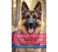 Le Berger Allemand: Guide complet : éducation, comportement et vie quotidienne