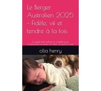 Le Berger Australien 2025 - Fidèle, vif et tendre à la fois -: Le guide bienveillant et complet pour comprendre et aimer ce chien au grand cœur