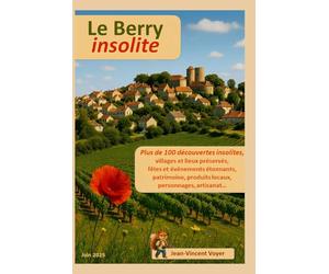 Le Berry insolite: Plus de 100 découvertes insolites, villages et lieux préservés, fêtes et événements étonnants, patrimoine, produits locaux, personnages, artisanat...