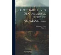 Le Bestiaire Divin De Guillaume, Clerc De Normandie, ......