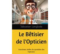 Le Bêtisier de l'Opticien: Anecdotes réelles du quotidien des Opticiens