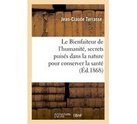 Le Bienfaiteur De L'humanité, Secrets Puisés Dans La Nature Pour Conserver La Santé: Et Guérir Toutes Espèces De Maladie Renfermant 2000 Recettes