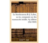 Le bienheureux B.-J. Labre, sa vie, composée sur des manuscrits inédits. 4e édition Collectif (Auteur)