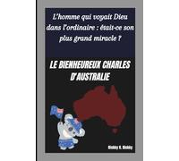 LE BIENHEUREUX CHARLES D'AUSTRALIE: L’homme qui voyait Dieu dans l’ordinaire : était-ce son plus grand miracle ?
